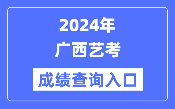 2024年广西艺考成就查问进口官网(//www.gxeea.cn/)
