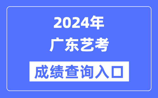 2024年广东艺考成就查问进口官网（//eea.gd.gov.cn/）