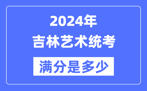 2024年吉林艺术统考满分是几多,吉林艺考科目及分值