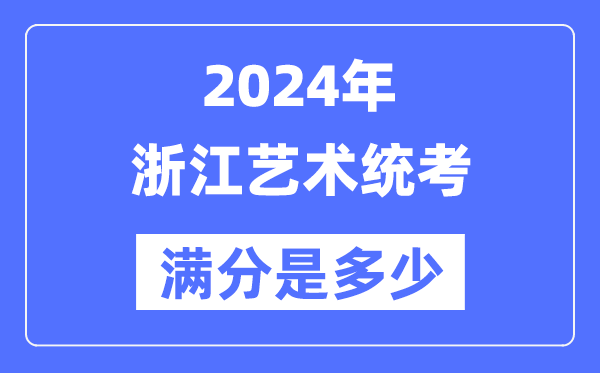 2024年浙江艺术统考满分是几多,浙江艺考科目及分值