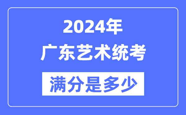 2024年广东艺术统考满分是几多,广东艺考科目及分值