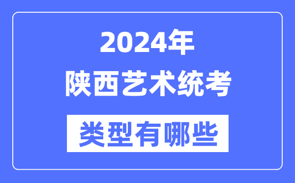 2024年陕西艺术统考范例有哪些,陕西艺考分哪几类？