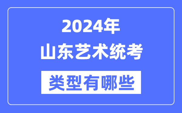 2024年山东艺术统考范例有哪些,山东艺考分哪几类？