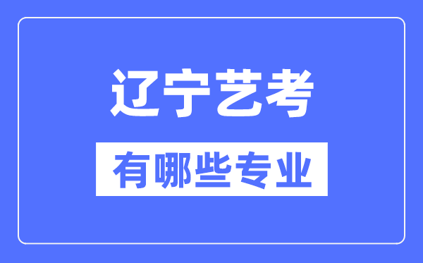 辽宁艺考有哪些专业,辽宁艺术统考选甚么专业？