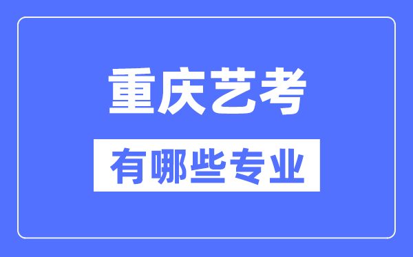 重庆艺考有哪些专业,重庆艺术统考选甚么专业？