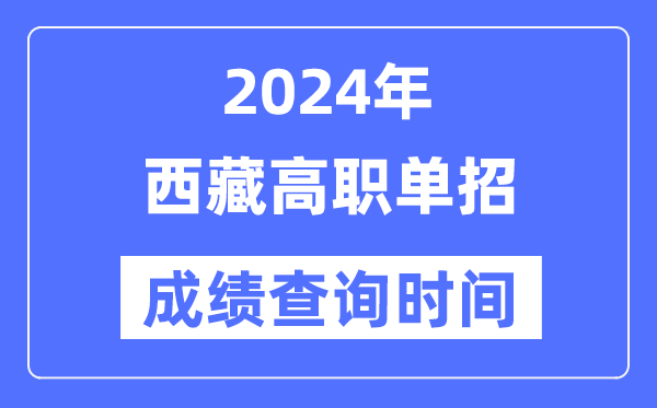 2024年西藏单招成就甚么时辰出,西藏高职单招分数查问时辰