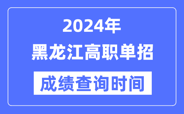 2024年黑龙江单招成就甚么时辰出,黑龙江高职单招分数查问时辰