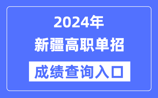 2024年新疆单招成就查问进口网址（//www.xjzk.gov.cn/）