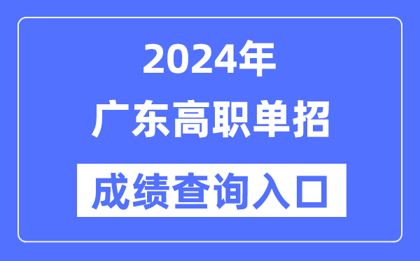 2024年广东单招成就查问进口网址（//eea.gd.gov.cn/）