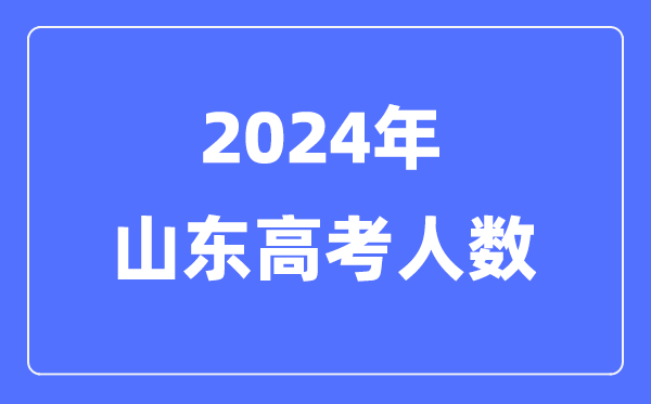 2024年山东高考人数几多（积年山东高考人数统计）