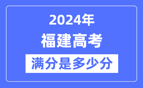 2024年福建高考满分几多分,福建各科目高考总分是几多？