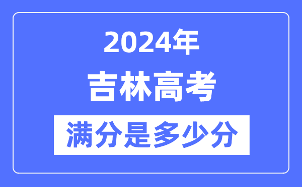 2024年吉林高考满分几多分,吉林各科目高考总分是几多?