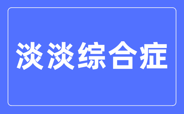 淡淡综合症是甚么意义,淡淡综合症有哪些病症