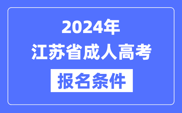 2024年江苏省成人高考报名前提,江苏成考报名请求是甚么？