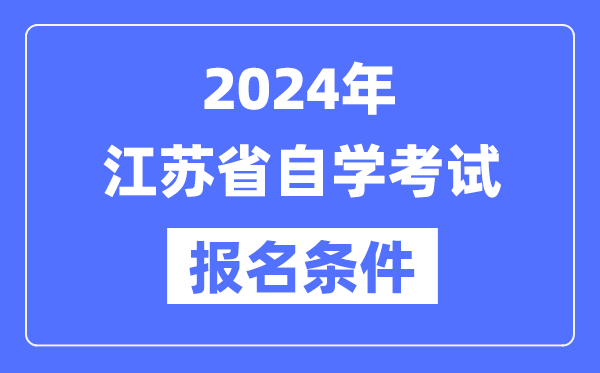 2024年江苏省自学测验报名前提,江苏自考报名请求是甚么？