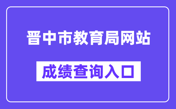晋中市教导局网站成就查问进口（//zhongkao.sxkszx.cn:8443/index.html）