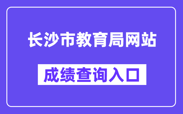 长沙市教导局网站成就查问进口（//jyj.changsha.gov.cn/）