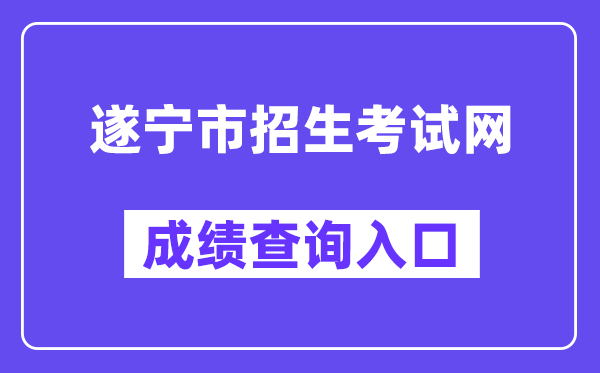 遂宁市招生测验网网站成就查问进口（//snzsks.zk789.cn/）