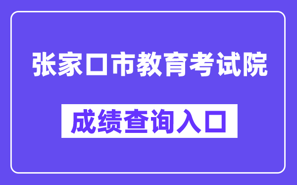 张家口市教导测验院网站成就查问进口（//cjcx.zjkjyksy.cn:40001/cjcxInput）