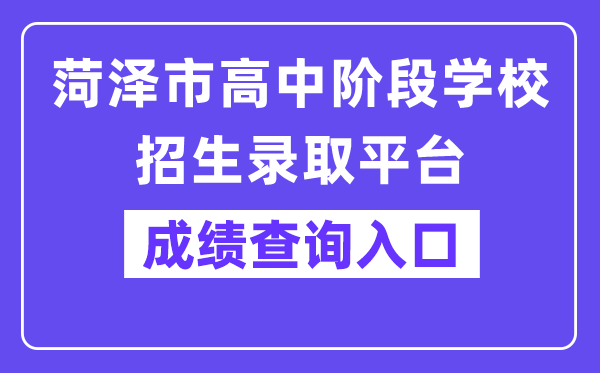菏泽市高中阶段黉舍招生登科平台网站成就查问进口（//www.hzzzpt.com/）