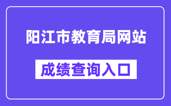 阳江市教导局网站成就查问进口（//www.yangjiang.gov.cn/yjjyj/gkmlpt/index）
