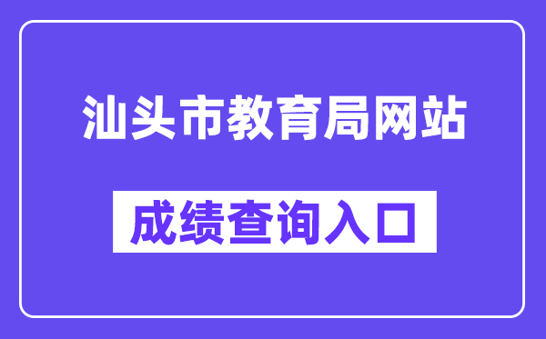汕头市教导局网站成就查问进口（//www.shantou.gov.cn/edu/）