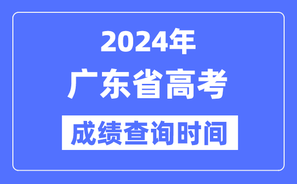 2024年广东高考绩绩查问时辰详细时辰（附查分体例）