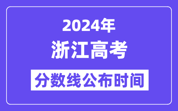 2024年浙江高考分数线宣布时候,详细几号几点宣布？