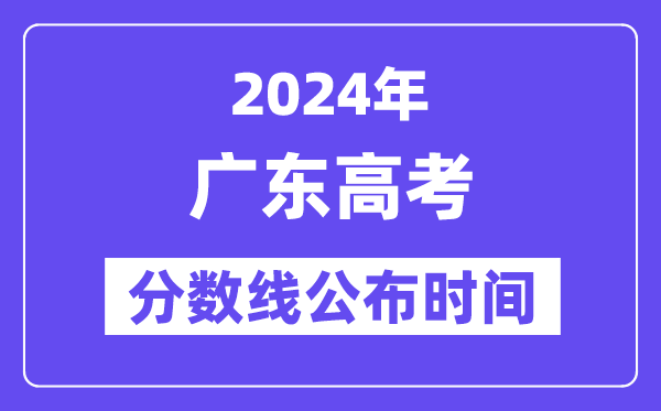 广东高考分数线宣布时辰2024年详细是甚么时辰？