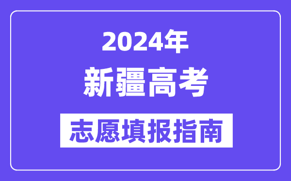 2024新疆高考自愿填报怎样填报,最全高考自愿填报指南