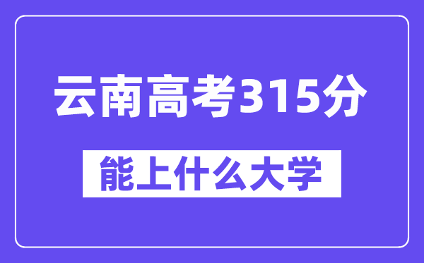 云南高考315分摆布能上甚么大学？附315分大大名单一览表