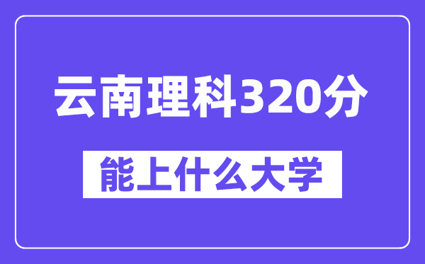 云南理科320分摆布能上甚么大学？