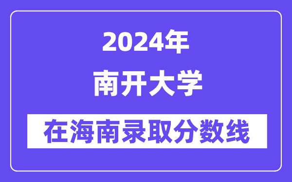 南开大学2024年在海南登科分数线一览表（2025年参考）