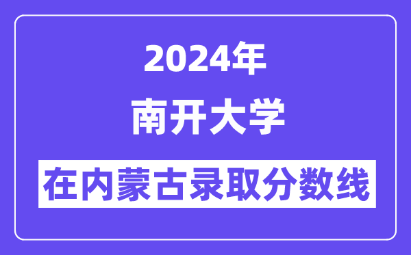 南开大学2024年在内蒙古登科分数线一览表（2025年参考）