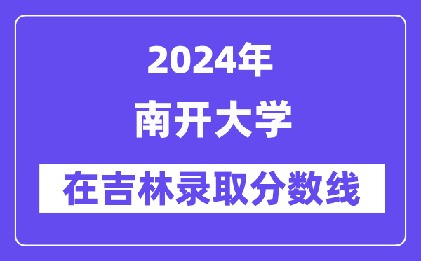 南开大学2024年在吉林登科分数线一览表(2025年参考)