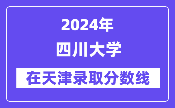 四川大学2024年在天津登科分数线一览表(2025年参考)