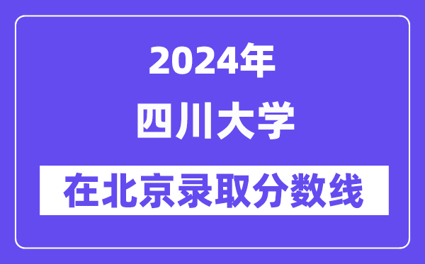 四川大学2024年在北京登科分数线一览表（2025年参考）