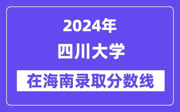 四川大学2024年在海南登科分数线一览表（2025年参考）