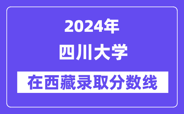 四川大学2024年在西藏登科分数线一览表（2025年参考）