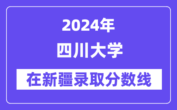 四川大学2024年在新疆登科分数线一览表（2025年参考）