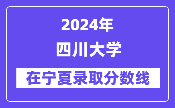 四川大学2024年在宁夏登科分数线一览表（2025年参考）