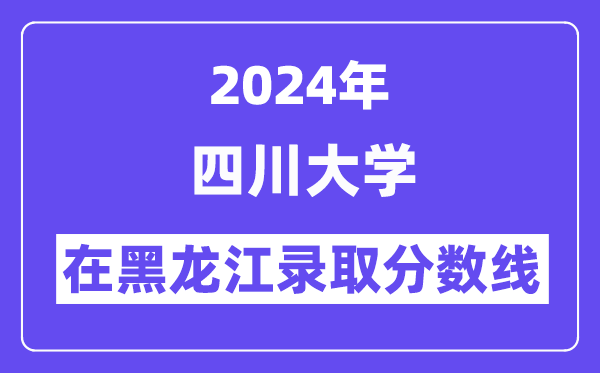 四川大学2024年在黑龙江登科分数线一览表（2025年参考）