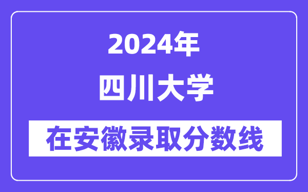 四川大学2024年在安徽登科分数线一览表（2025年参考）