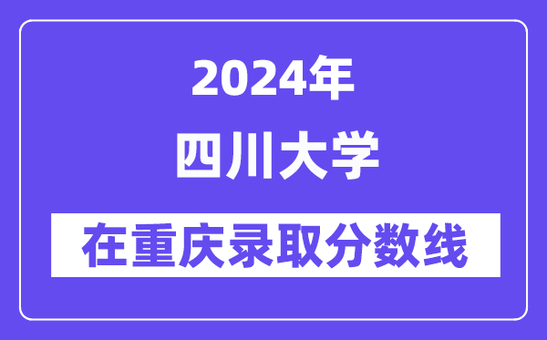 四川大学2024年在重庆登科分数线一览表（2025年参考）