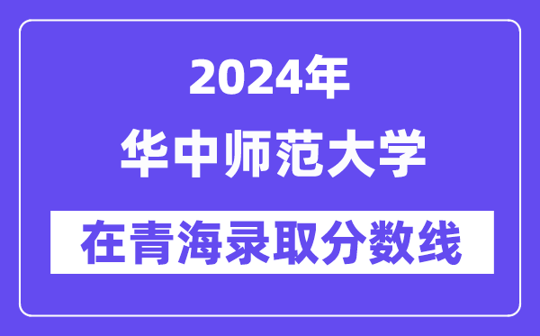 华中师范大学2024年在青海登科分数线一览表（2025年参考）
