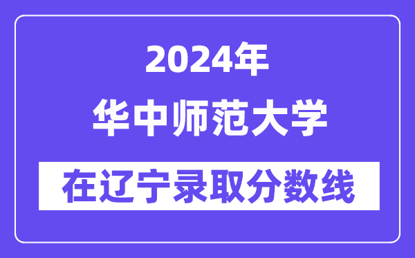 华中师范大学2024年在辽宁登科分数线一览表（2025年参考）