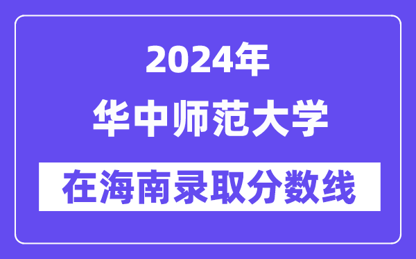 华中师范大学2024年在海南登科分数线一览表（2025年参考）