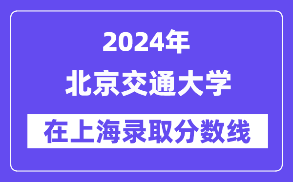 北京交通大学2024年在上海登科分数线一览表（2025年参考）