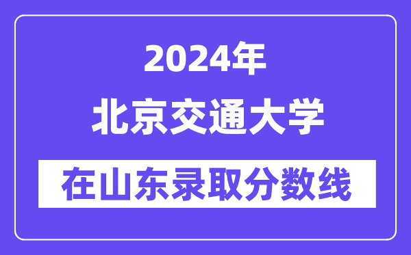 北京交通大学2024年在山东登科分数线一览表(2025年参考)
