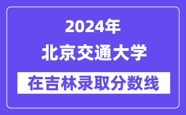 北京交通大学2024年在吉林登科分数线一览表（2025年参考）